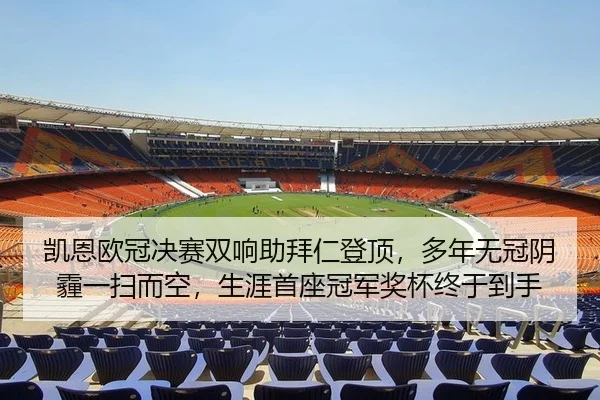 凯恩欧冠决赛双响助拜仁登顶，多年无冠阴霾一扫而空，生涯首座冠军奖杯终于到手