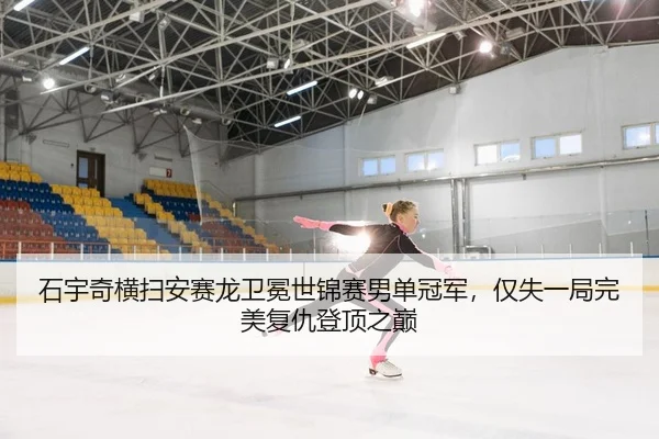 石宇奇横扫安赛龙卫冕世锦赛男单冠军，仅失一局完美复仇登顶之巅
